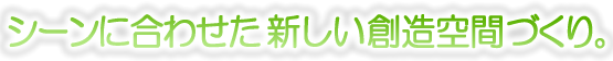 シーンに合わせたやすらぎ空間づくり。